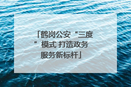 鹤岗公安“三度”模式 打造政务服务新标杆