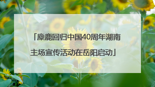 麋鹿回归中国40周年湖南主场宣传活动在岳阳启动