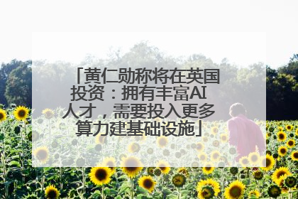 黄仁勋称将在英国投资：拥有丰富AI人才，需要投入更多算力建基础设施