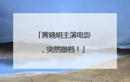黄晓明主演电影，突然撤档！