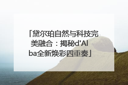 黛尔珀自然与科技完美融合：揭秘d'Alba全新焕彩四重奏