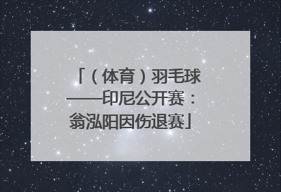 （体育）羽毛球——印尼公开赛：翁泓阳因伤退赛
