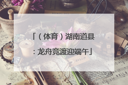 （体育）湖南道县：龙舟竞渡迎端午