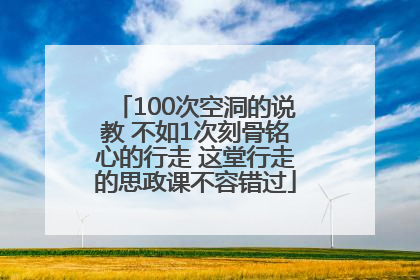 100次空洞的说教 不如1次刻骨铭心的行走 这堂行走的思政课不容错过