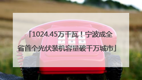 1024.45万千瓦！宁波成全省首个光伏装机容量破千万城市