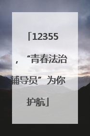 12355，“青春法治辅导员”为你护航