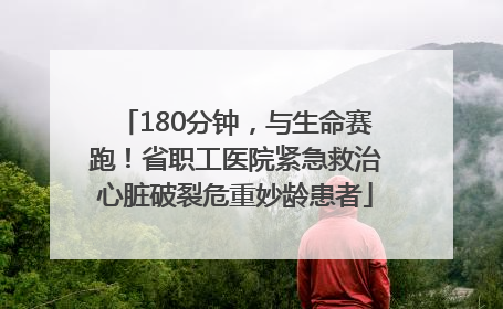 180分钟，与生命赛跑！省职工医院紧急救治心脏破裂危重妙龄患者