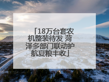 18万台套农机整装待发 菏泽多部门联动护航夏粮丰收