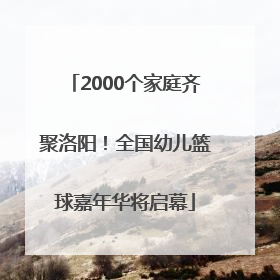 2000个家庭齐聚洛阳！全国幼儿篮球嘉年华将启幕