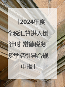2024年度个税汇算进入倒计时 常德税务多举措引导合规申报