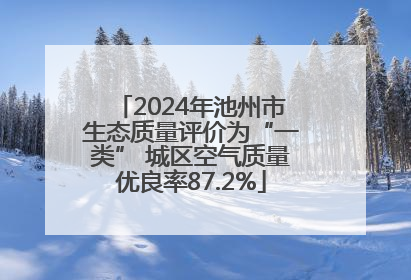 2024年池州市生态质量评价为“一类” 城区空气质量优良率87.2%