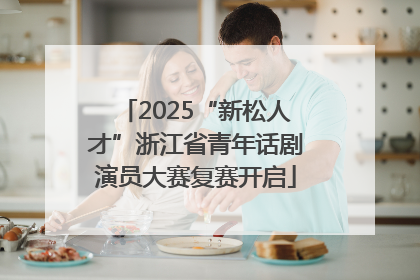 2025“新松人才”浙江省青年话剧演员大赛复赛开启