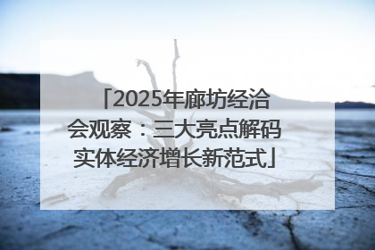 2025年廊坊经洽会观察：三大亮点解码实体经济增长新范式