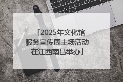 2025年文化馆服务宣传周主场活动在江西南昌举办
