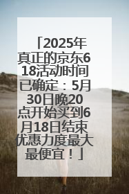 2025年真正的京东618活动时间已确定：5月30日晚20点开始买到6月18日结束优惠力度最大最便宜！