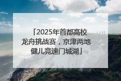 2025年首都高校龙舟挑战赛，京津两地健儿竞速门城湖