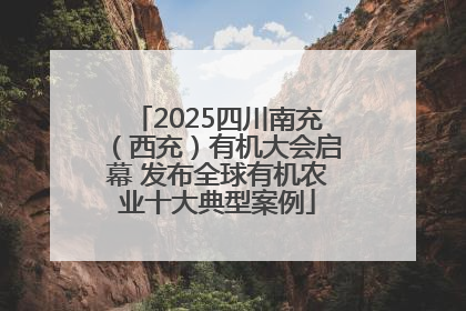 2025四川南充（西充）有机大会启幕 发布全球有机农业十大典型案例
