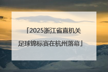 2025浙江省直机关足球锦标赛在杭州落幕