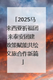 2025马来西亚祈福团来泰安团建 政策赋能共绘文旅合作新篇