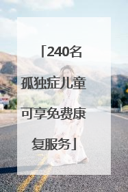 240名孤独症儿童可享免费康复服务