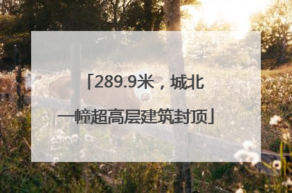 289.9米，城北一幢超高层建筑封顶
