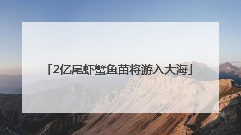 2亿尾虾蟹鱼苗将游入大海