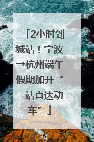 2小时到城站！宁波→杭州端午假期加开“一站直达动车”