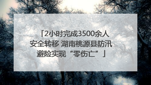 2小时完成3500余人安全转移 湖南桃源县防汛避险实现“零伤亡”