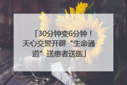 30分钟变6分钟！天心交警开辟“生命通道”送患者送医