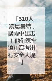 310人凌晨集结，暴雨中出击！他们筑牢镇江高考出行安全大堤