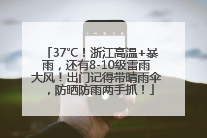 37℃！浙江高温+暴雨，还有8-10级雷雨大风！出门记得带晴雨伞，防晒防雨两手抓！
