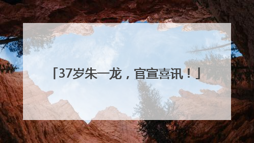 37岁朱一龙，官宣喜讯！