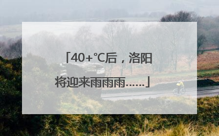 40+℃后，洛阳将迎来雨雨雨……