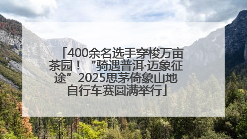 400余名选手穿梭万亩茶园！“骑遇普洱·迈象征途”2025思茅倚象山地自行车赛圆满举行