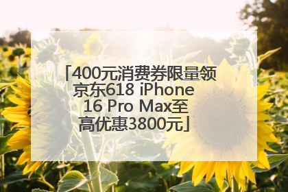 400元消费券限量领 京东618 iPhone 16 Pro Max至高优惠3800元