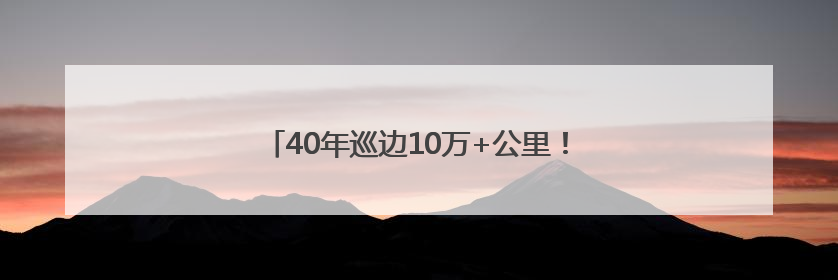 40年巡边10万+公里！牧民阿迪雅用一生守护诚信