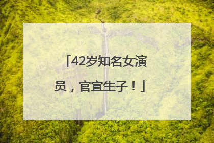 42岁知名女演员，官宣生子！