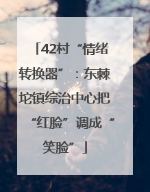 42村“情绪转换器”：东棘坨镇综治中心把“红脸”调成“笑脸”