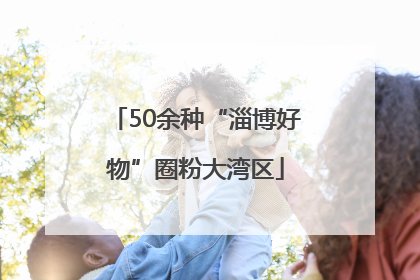 50余种“淄博好物”圈粉大湾区