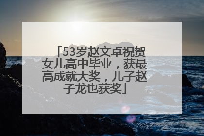 53岁赵文卓祝贺女儿高中毕业，获最高成就大奖，儿子赵子龙也获奖