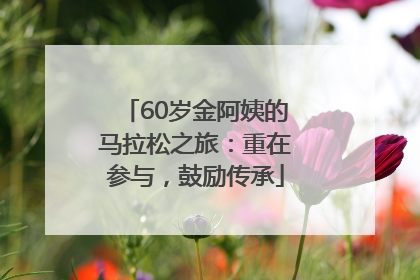 60岁金阿姨的马拉松之旅：重在参与，鼓励传承