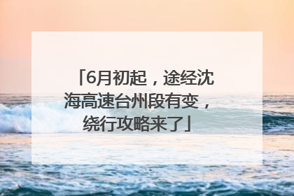 6月初起，途经沈海高速台州段有变，绕行攻略来了