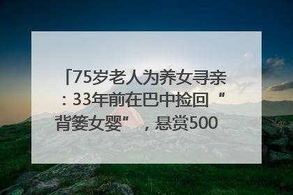 75岁老人为养女寻亲：33年前在巴中捡回“背篓女婴”，悬赏5000元征线索｜红星寻人