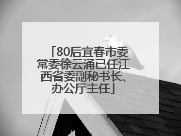 80后宜春市委常委徐云涌已任江西省委副秘书长、办公厅主任