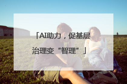 AI助力，促基层治理变“智理”