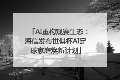 AI重构观赛生态：海信发布世俱杯AI足球家庭焕新计划