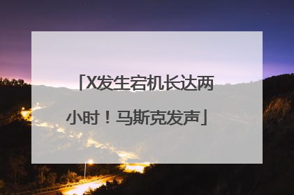 X发生宕机长达两小时！马斯克发声