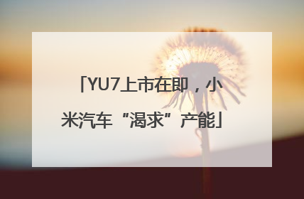 YU7上市在即，小米汽车“渴求”产能